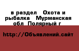  в раздел : Охота и рыбалка . Мурманская обл.,Полярный г.